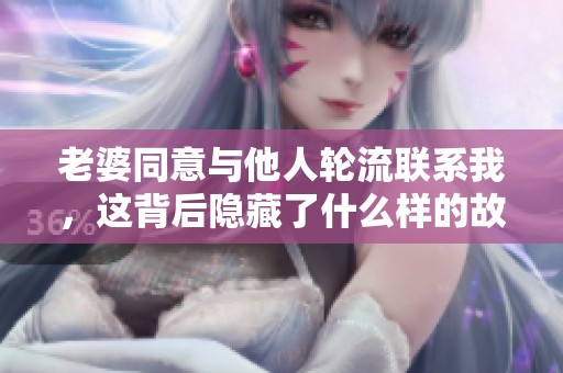 老婆同意与他人轮流联系我，这背后隐藏了什么样的故事