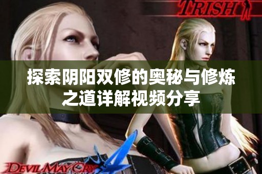 探索阴阳双修的奥秘与修炼之道详解视频分享
