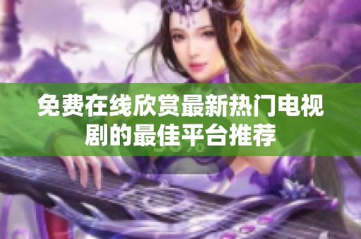 免费在线欣赏最新热门电视剧的最佳平台推荐
