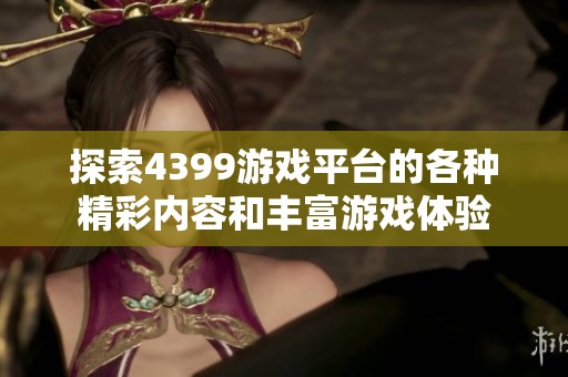 探索4399游戏平台的各种精彩内容和丰富游戏体验