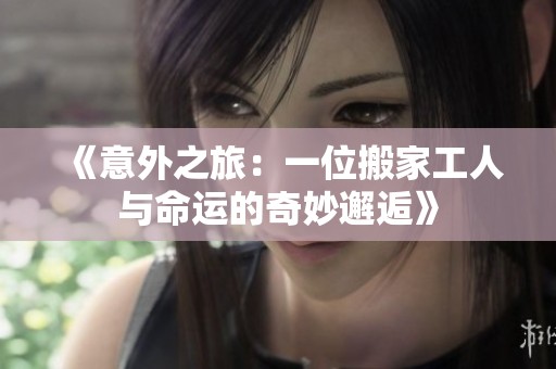 《意外之旅：一位搬家工人与命运的奇妙邂逅》