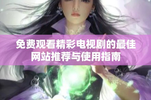 免费观看精彩电视剧的最佳网站推荐与使用指南