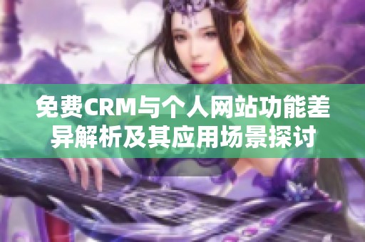 免费CRM与个人网站功能差异解析及其应用场景探讨