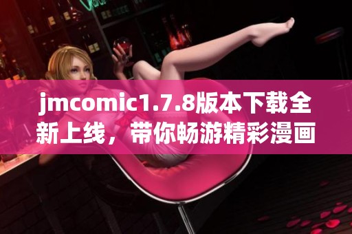 jmcomic1.7.8版本下载全新上线，带你畅游精彩漫画世界