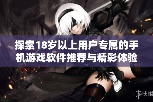 探索18岁以上用户专属的手机游戏软件推荐与精彩体验