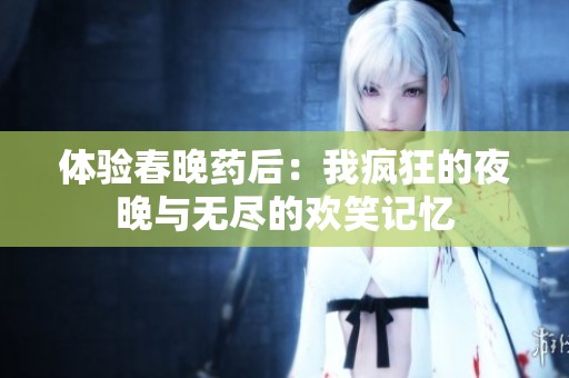 体验春晚药后：我疯狂的夜晚与无尽的欢笑记忆