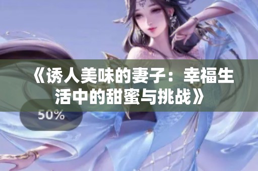 《诱人美味的妻子：幸福生活中的甜蜜与挑战》