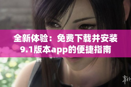 全新体验：免费下载并安装9.1版本app的便捷指南