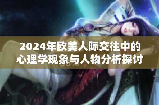 2024年欧美人际交往中的心理学现象与人物分析探讨