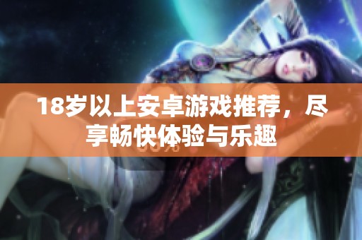 18岁以上安卓游戏推荐，尽享畅快体验与乐趣
