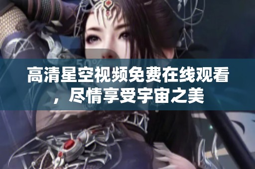 高清星空视频免费在线观看，尽情享受宇宙之美