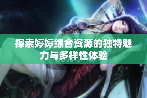 探索婷婷综合资源的独特魅力与多样性体验