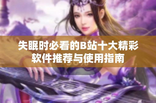 失眠时必看的B站十大精彩软件推荐与使用指南