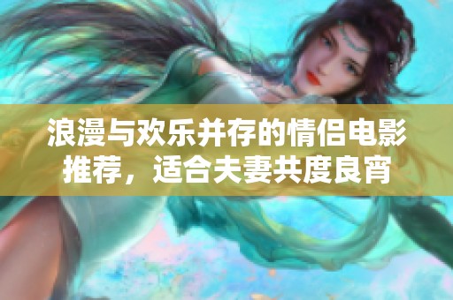 浪漫与欢乐并存的情侣电影推荐，适合夫妻共度良宵