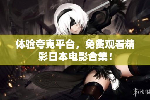 体验夸克平台，免费观看精彩日本电影合集！