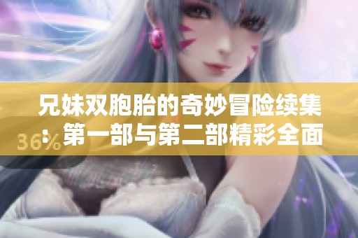 兄妹双胞胎的奇妙冒险续集：第一部与第二部精彩全面解析
