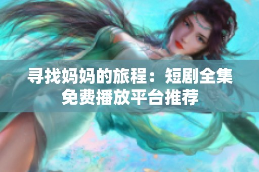 寻找妈妈的旅程：短剧全集免费播放平台推荐