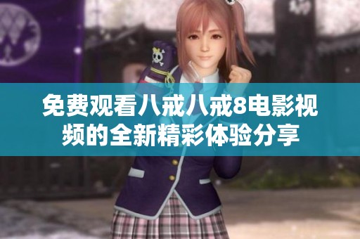 免费观看八戒八戒8电影视频的全新精彩体验分享