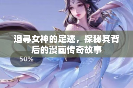 追寻女神的足迹，探秘其背后的漫画传奇故事