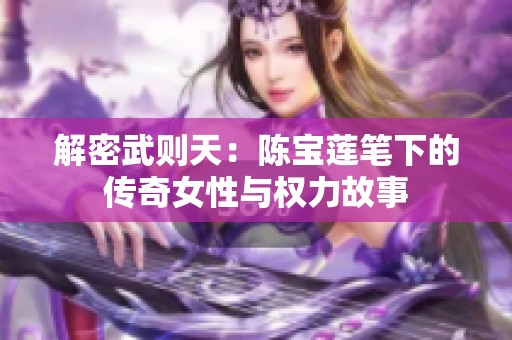解密武则天：陈宝莲笔下的传奇女性与权力故事