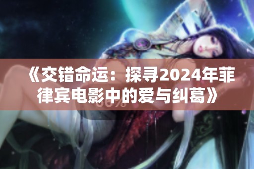 《交错命运：探寻2024年菲律宾电影中的爱与纠葛》