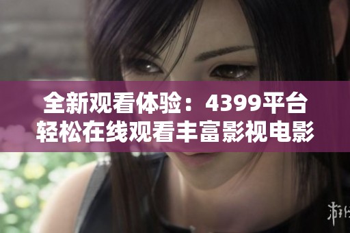 全新观看体验：4399平台轻松在线观看丰富影视电影资源