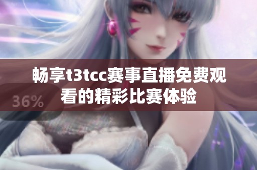 畅享t3tcc赛事直播免费观看的精彩比赛体验