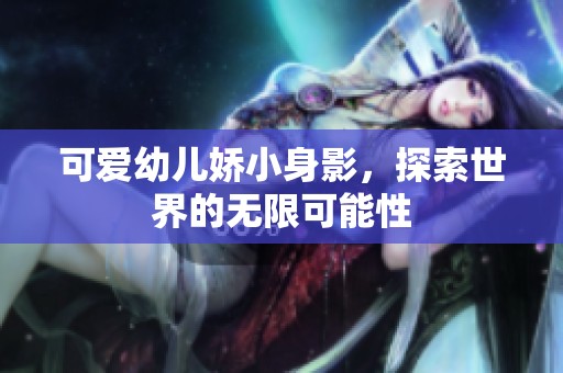 可爱幼儿娇小身影，探索世界的无限可能性