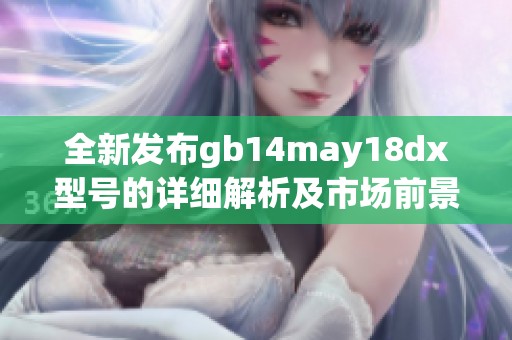 全新发布gb14may18dx型号的详细解析及市场前景展望