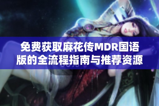 免费获取麻花传MDR国语版的全流程指南与推荐资源