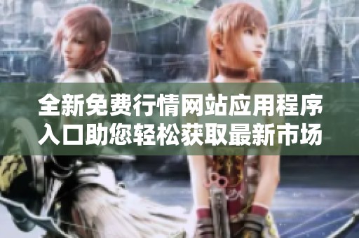 全新免费行情网站应用程序入口助您轻松获取最新市场动态