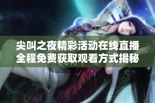 尖叫之夜精彩活动在线直播全程免费获取观看方式揭秘