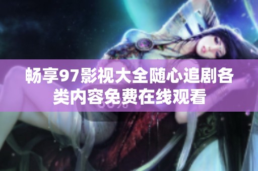 畅享97影视大全随心追剧各类内容免费在线观看