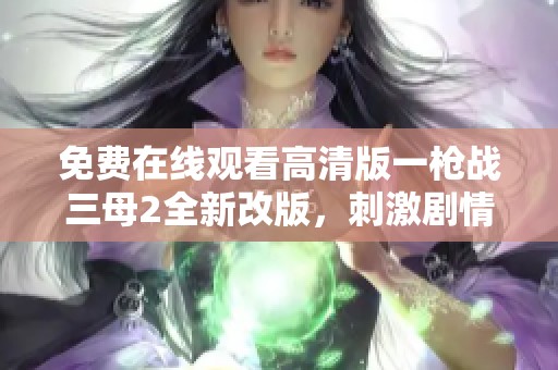 免费在线观看高清版一枪战三母2全新改版，刺激剧情引人入胜