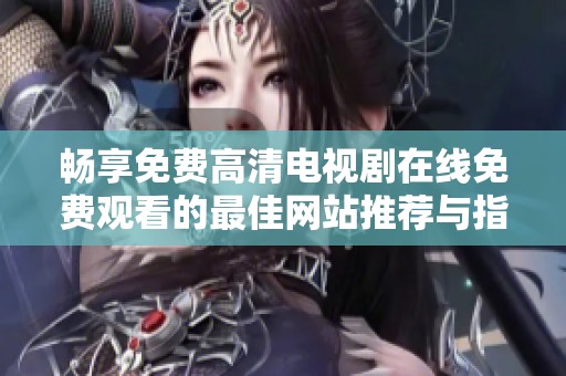 畅享免费高清电视剧在线免费观看的最佳网站推荐与指南