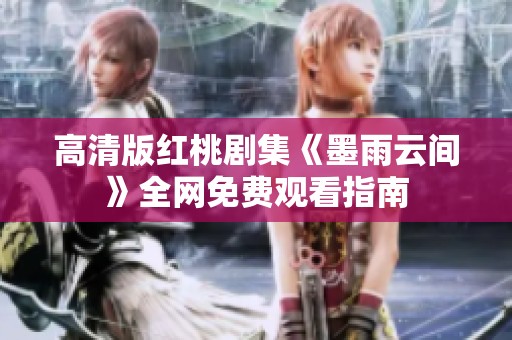 高清版红桃剧集《墨雨云间》全网免费观看指南