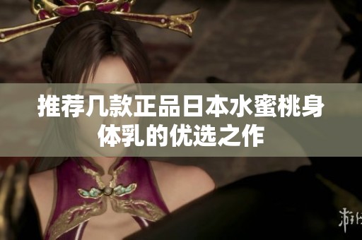 推荐几款正品日本水蜜桃身体乳的优选之作