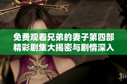 免费观看兄弟的妻子第四部精彩剧集大揭密与剧情深入分析