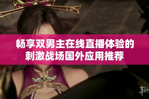 畅享双男主在线直播体验的刺激战场国外应用推荐