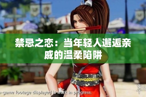 禁忌之恋：当年轻人邂逅亲戚的温柔陷阱