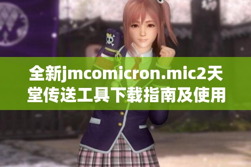 全新jmcomicron.mic2天堂传送工具下载指南及使用技巧分享