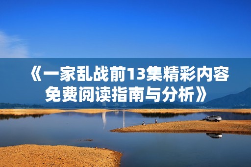 《一家乱战前13集精彩内容免费阅读指南与分析》