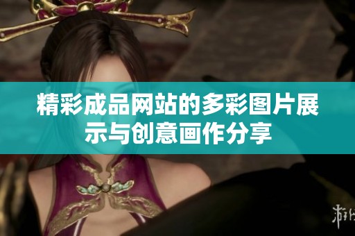 精彩成品网站的多彩图片展示与创意画作分享