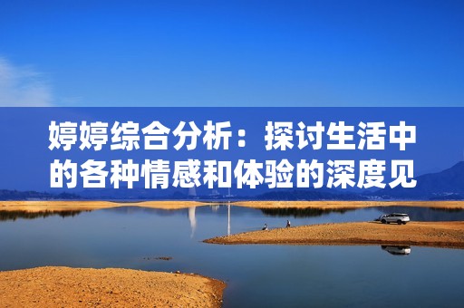 婷婷综合分析：探讨生活中的各种情感和体验的深度见解