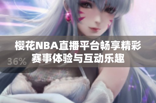 樱花NBA直播平台畅享精彩赛事体验与互动乐趣