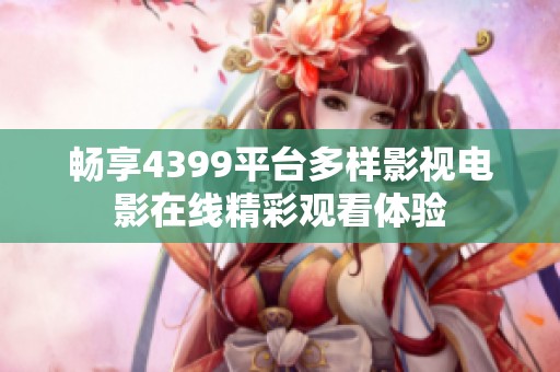 畅享4399平台多样影视电影在线精彩观看体验