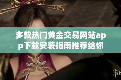 多款热门黄金交易网站app下载安装指南推荐给你