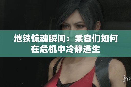地铁惊魂瞬间：乘客们如何在危机中冷静逃生