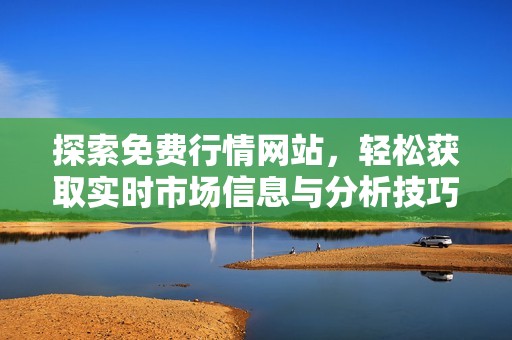 探索免费行情网站，轻松获取实时市场信息与分析技巧