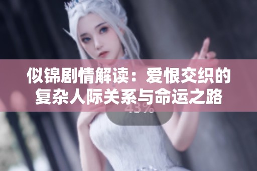 似锦剧情解读：爱恨交织的复杂人际关系与命运之路